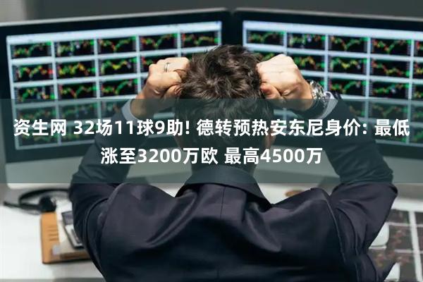 资生网 32场11球9助! 德转预热安东尼身价: 最低涨至3200万欧 最高4500万