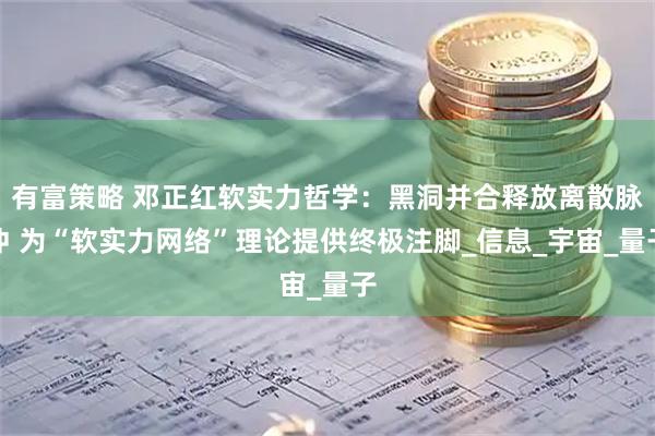 有富策略 邓正红软实力哲学：黑洞并合释放离散脉冲 为“软实力网络”理论提供终极注脚_信息_宇宙_量子