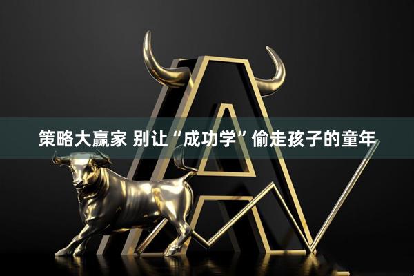策略大赢家 别让“成功学”偷走孩子的童年