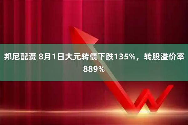 邦尼配资 8月1日大元转债下跌135%，转股溢价率889%