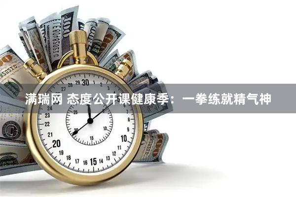 满瑞网 态度公开课健康季：一拳练就精气神